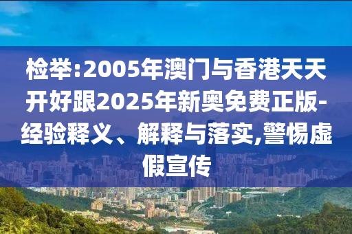 檢舉:2005年澳門與香港天天開好跟2025年新奧免費正版-經驗釋義、解釋與落實,警惕虛假宣傳